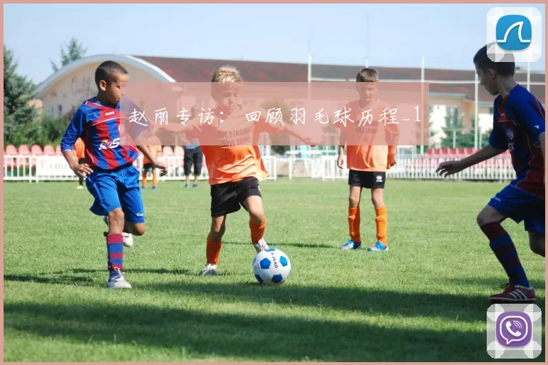 赵丽专访：回顾羽毛球历程_1