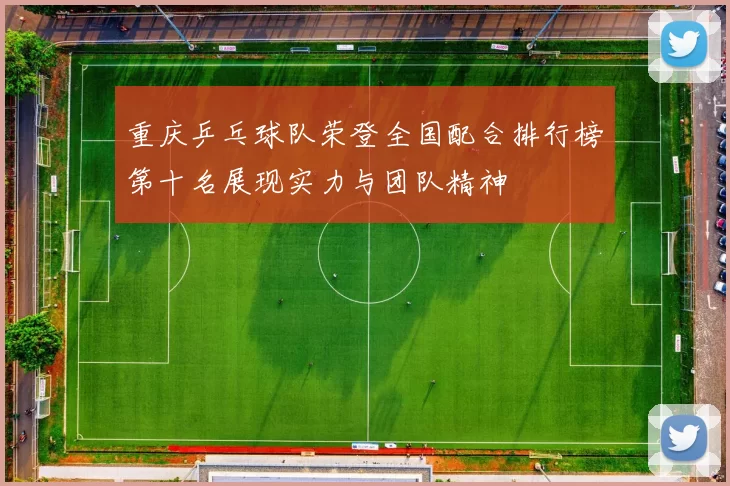 重庆乒乓球队荣登全国配合排行榜第十名展现实力与团队精神