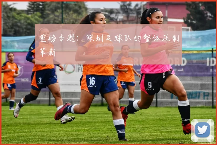 重磅专题：深圳足球队的整体压制革新