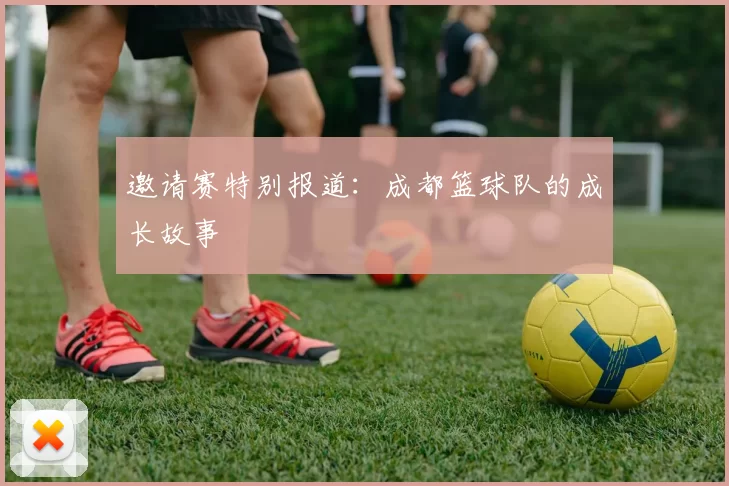 邀请赛特别报道：成都篮球队的成长故事