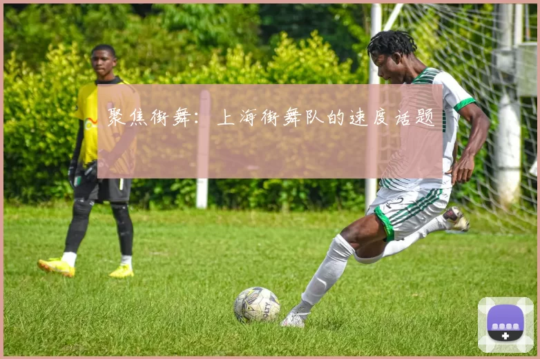 聚焦街舞：上海街舞队的速度话题