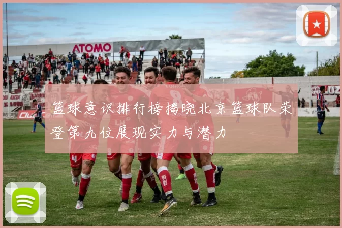 篮球意识排行榜揭晓北京篮球队荣登第九位展现实力与潜力