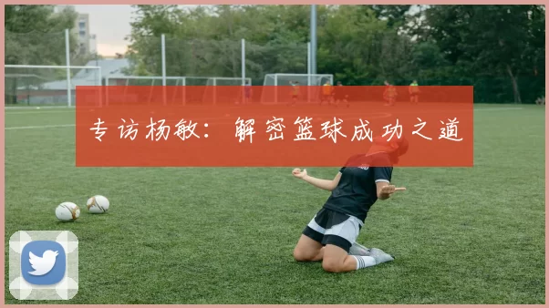 专访杨敏：解密篮球成功之道