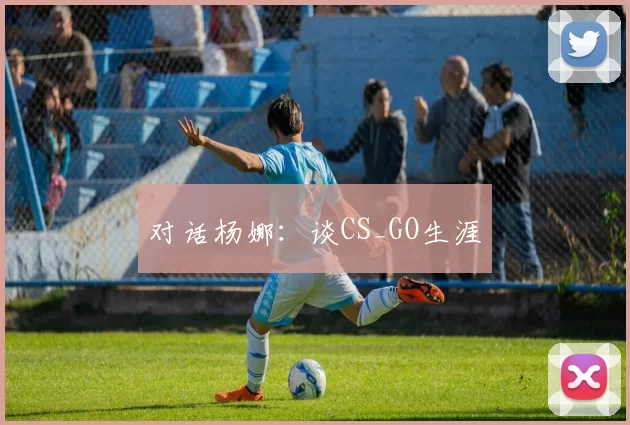 对话杨娜：谈CS_GO生涯