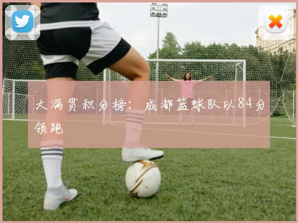 大满贯积分榜：成都篮球队以84分领跑