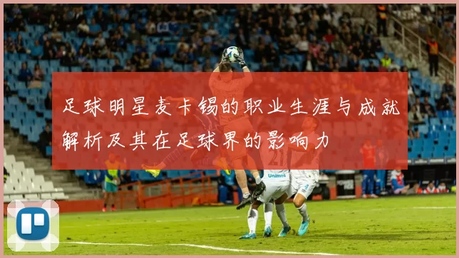 足球明星麦卡锡的职业生涯与成就解析及其在足球界的影响力